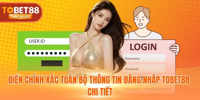 Điền chính xác toàn bộ thông tin đăng nhập TOBET88 chi tiết