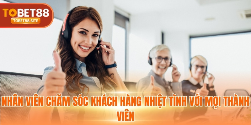 Nhân viên chăm sóc khách hàng nhiệt tình với mọi thành viên