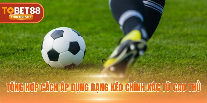Tổng hợp cách áp dụng dạng kèo chính xác từ cao thủ